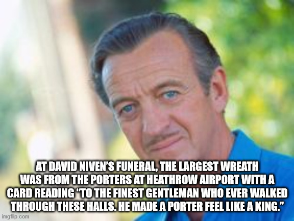 At David Niven'S Funeral, The Largest Wreath Was From The Porters At Heathrow Airport With A Card Reading 'To The Finest Gentleman Who Ever Walked Through These Halls. He Made A Porter Feel A King." imgflip.com