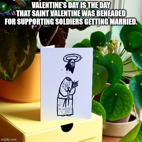 Valentine'S Day Is The Day That Saint Valentine Was Beheaded For Supporting Soldiers Getting Married. 42 imgflip.com