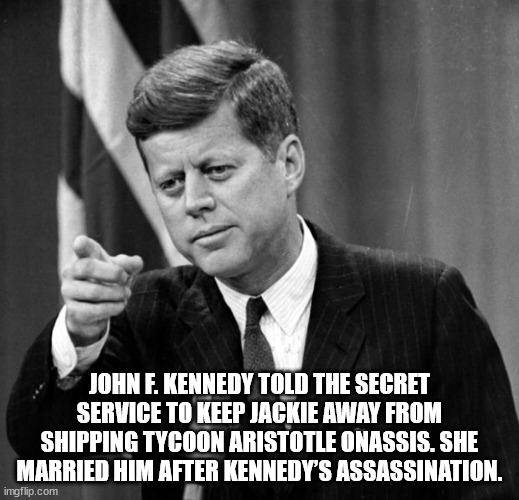 john kennedy - John F. Kennedy Told The Secret Service To Keep Jackie Away From Shipping Tycoon Aristotle Onassis. She Married Him After Kennedy'S Assassination. imgflip.com