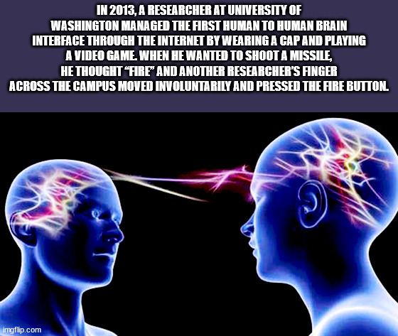 mind transcendence meme - In 2013, A Researcher At University Of Washington Managed The First Human To Human Brain Interface Through The Internet By Wearing A Cap And Playing A Video Game. When He Wanted To Shoot A Missile, He Thought Fire And Another Res