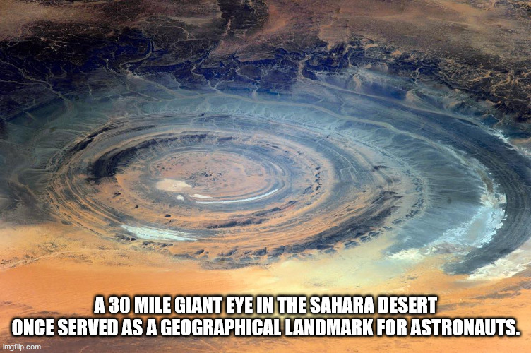 richat structure - A 30 Mile Giant Eye In The Sahara Desert Once Served As A Geographical Landmark For Astronauts. imgflip.com
