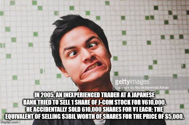 photo caption - gettyimages Copyright by Ata Mchammad Adran In 2005, An Inexperienced Trader At A Japanese Bank Tried To Sell 1 Of JCom Stock For 610,000. He Accidentally Sold 610,000 For Each; The Equivalent Of Selling $3BIL Worth Of For The Price Of $5,
