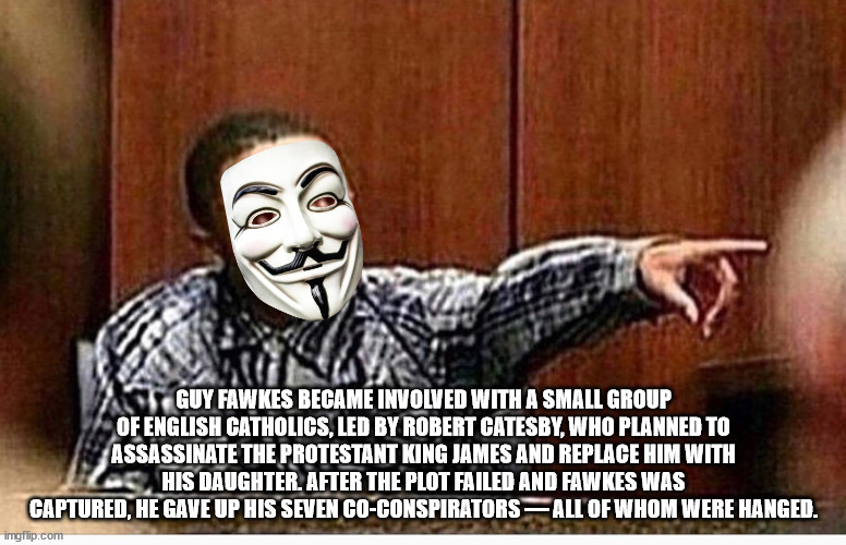 officer this one right here - Es Guy Fawkes Became Involved With A Small Group Of English Catholics, Led By Robert Catesby, Who Planned To Assassinate The Protestant King James And Replace Him With His Daughter. After The Plot Failed And Fawkes Was Captur