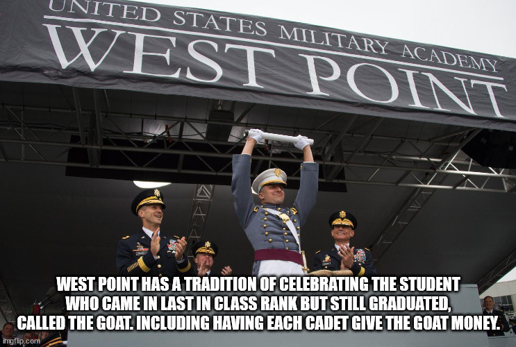 Jited States Military Academy West Point West Point Has A Tradition Of Celebrating The Student Who Came In Last In Class Rank But Still Graduated, Called The Goat, Including Having Each Cadet Give The Goat Money. imgflip.com