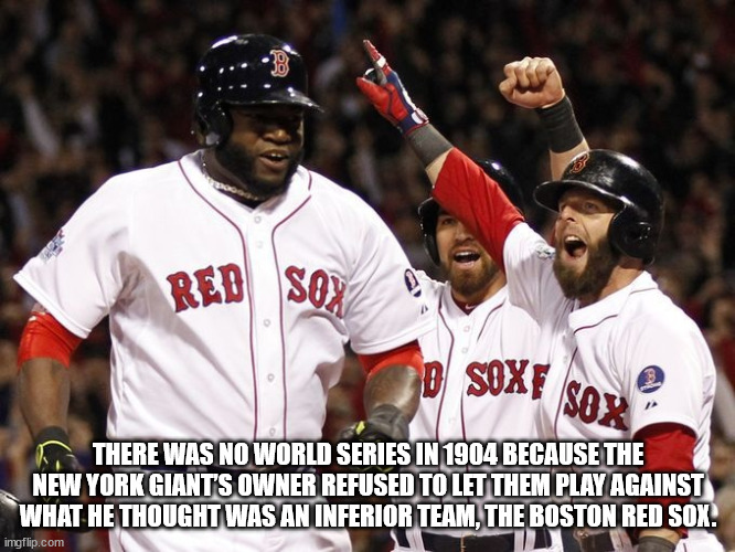 red sox - Red Sox 2 Soxt Sox There Was No World Series In 1904 Because The New York Giants Owner Refused To Let Them Play Against What He Thought Was An Inferior Team, The Boston Red Sox. imgflip.com