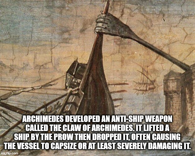 claw of archimedes - Archimedes Developed An AntiShip Weapon Called The Claw Of Archimedes. It Lifted A Ship By The Prow Then Dropped It, Often Causing The Vessel To Capsize Or At Least Severely Damaging It. imgflip.com