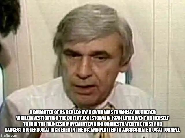person - A Daughter Of Us Rep. Leo Ryan Who Was Famously Murdered While Investigating The Cult At Jonestown In 1978 Later Went On Herself To Join The Rajneesh Movement Which Orchestrated The First And Largest Bioterror Attack Ever In The Us, And Plotted T