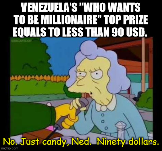 cartoon - Venezuela'S "Who Wants To Be Millionaire Top Prize Equals To Less Than 90 Usd. Escartoon Mo No. Just candy, Ned. Ninety dollars. imgflip.com