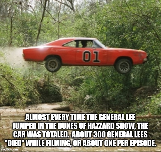 dukes of hazzard cars - 01 Almost Every Time The General Lee Jumped In The Dukes Of Hazzard Show, The Car Was Totaled. About 300 General Lees "Died" While Filming, Or About One Per Episode. imgflip.com