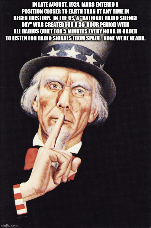 uncle sam shh - In Late , Mars Entered A Position Closer To Earth Than At Any Time In Regen Thistory. In The Us, A "National Radio Silence Day" Was Created For A 36Hour Period With All Radios Quiet For 5 Minutes Every Hour In Order To Listen For Radio Sig