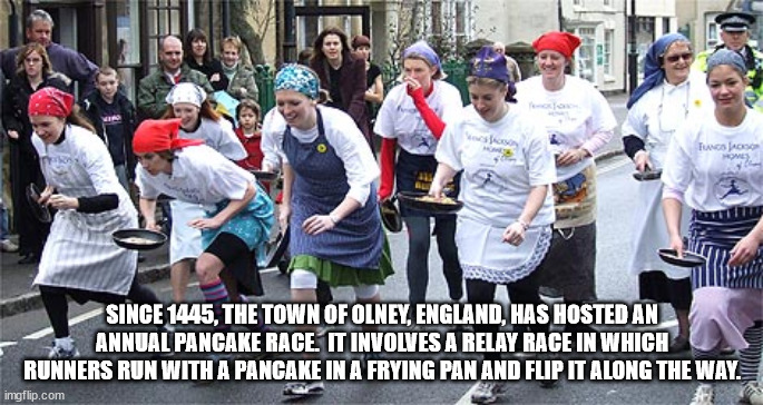 pancake race - 2 Work Fuss We Since 1445, The Town Of Olney, England, Has Hosted An Annual Pancake Race. It Involves A Relay Race In Which Runners Run With A Pancake In A Frying Pan And Flip It Along The Way. imgflip.com
