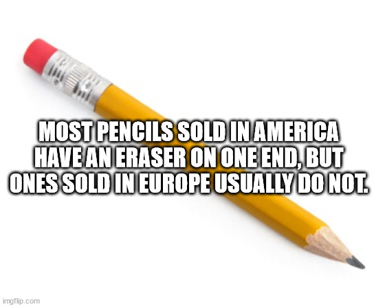 number 2 pencil - Most Pencils Sold In America Have An Eraser On One End, But Ones Sold In Europe Usually Do Not imgflip.com