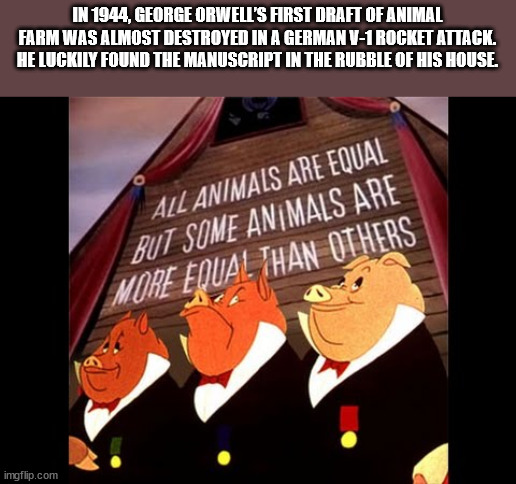 more equal than others - In 1944, George Orwell'S First Draft Of Animal Farm Was Almost Destroyed In A German V1 Rocket Attack. He Luckily Found The Manuscript In The Rubble Of His House All Animals Are Equal But Some Animals Are More Equal Than Others im