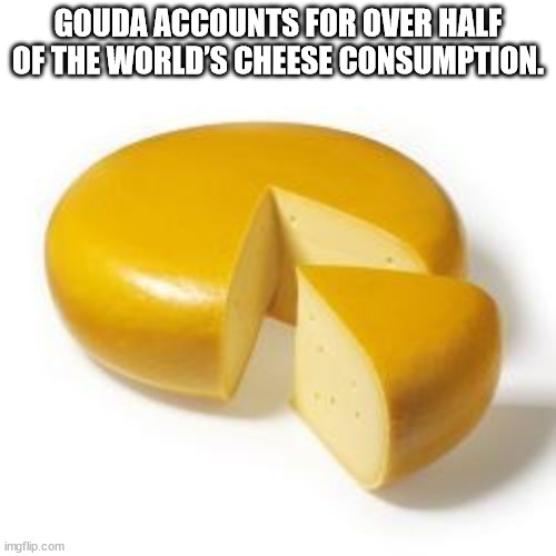 thought you were never coming - Gouda Accounts For Over Half Of The World'S Cheese Consumption. imgflip.com
