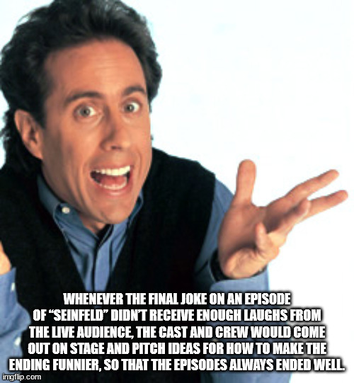 harry seinfeld - Whenever The Final Joke On An Episode Of Seinfeld" Didn'T Receive Enough Laughs From The Live Audience, The Cast And Crew Would Come Out On Stage And Pitch Ideas For How To Make The Ending Funnier, So That The Episodes Always Ended Well i