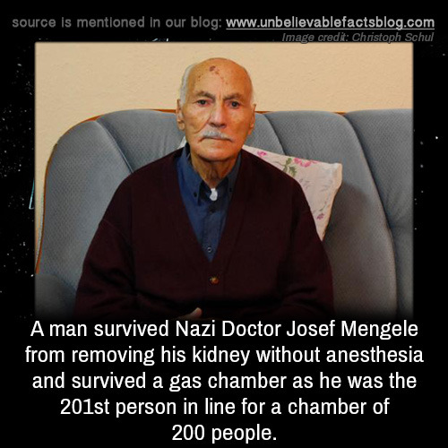 source is mentioned in our blog Image credit Christoph Schul A man survived Nazi Doctor Josef Mengele from removing his kidney without anesthesia and survived a gas chamber as he was the 201st person in line for a chamber of 200 people.