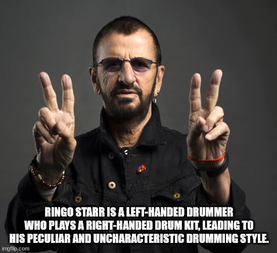 camping it's a legitimate strategy - Ringo Starr Is A LeftHanded Drummer Who Plays A RightHanded Drum Kit, Leading To His Peculiar And Uncharacteristic Drumming Style. imgflip.com