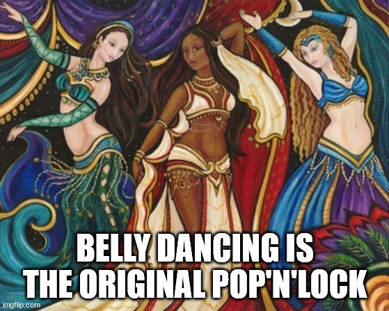 art - Belly Dancing Is The Original Pop'N'Lock imgflip.com