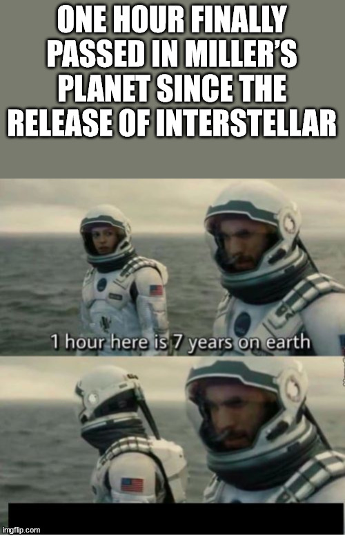 1 hour here is 7 years on earth meme template - One Hour Finally Passed In Miller'S Planet Since The Release Of Interstellar 1 hour here is 7 years on earth imgflip.com