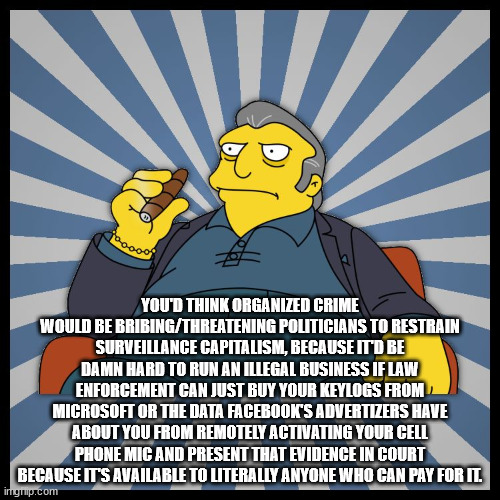 fat tony simpsons - You'D Think Organized Crime Would Be BribingThreatening Politicians To Restrain Surveillance Capitalism, Because It'D Be Damn Hard To Run An Illegal Business If Law Enforcement Can Just Buy Your Keylogs From Microsoft Or The Data Faceb