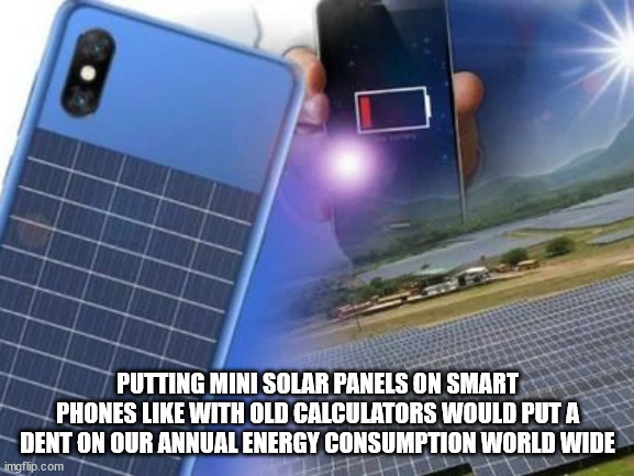 solar energy - A Putting Mini Solar Panels On Smart Phones With Old Calculators Would Put A Dent On Our Annual Energy Consumption World Wide imgflip.com