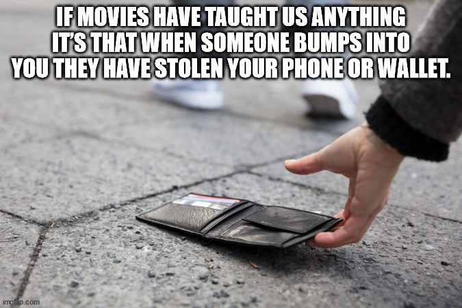 losing your wallet - If Movies Have Taught Us Anything It'S That When Someone Bumps Into You They Have Stolen Your Phone Or Wallet. imgflip.com