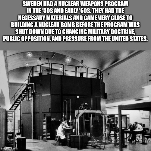 Sweden Had A Nuclear Weapons Program In The 50S And Early '60S. They Had The Necessary Materials And Came Very Close To Building A Nuclear Bomb Before The Program Was Shut Down Due To Changing Military Doctrine, Public Opposition, And Pressure From The…