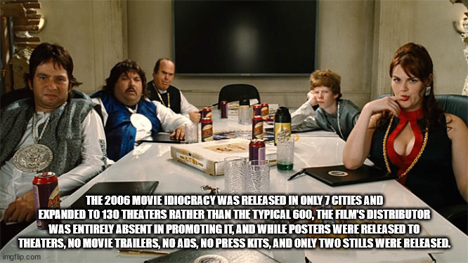 trump idiocracy - The 2006 Movie Idiocracy Was Released In Only 7 Cities And Expanded To 130 Theaters Rather Than The Typical 600, The Film'S Distributor Was Entirely Absent In Promoting It, And While Posters Were Released To Theaters, No Movie Trailers, 