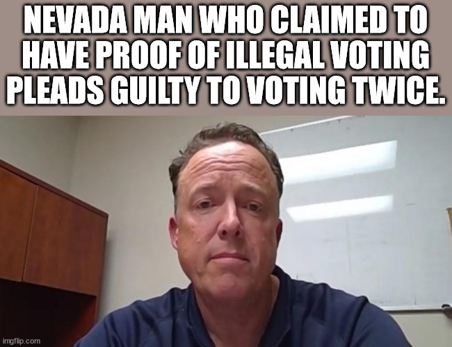 hartle voter fraud - Nevada Man Who Claimed To Have Proof Of Illegal Voting Pleads Guilty To Voting Twice. imgflip.com
