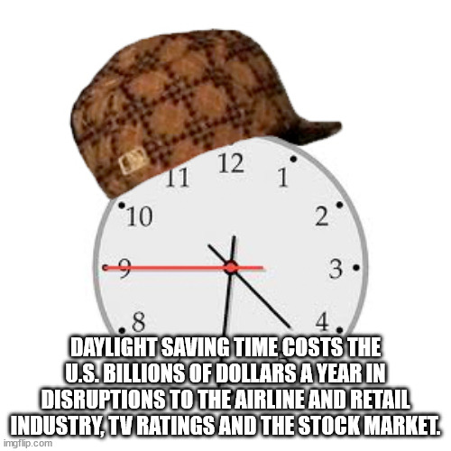 cap - 12 11 1 10 2 9 3. .8 Daylight Saving Time Costs The U.S. Billions Of Dollars A Year In Disruptions To The Airline And Retail Industry, Tv Ratings And The Stock Market. imgflip.com