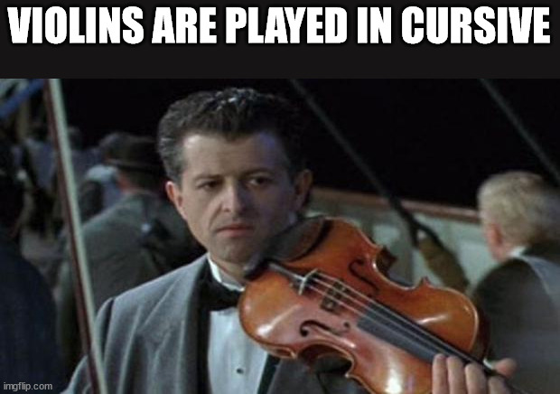 titanic violinist - Violins Are Played In Cursive imgflip.com