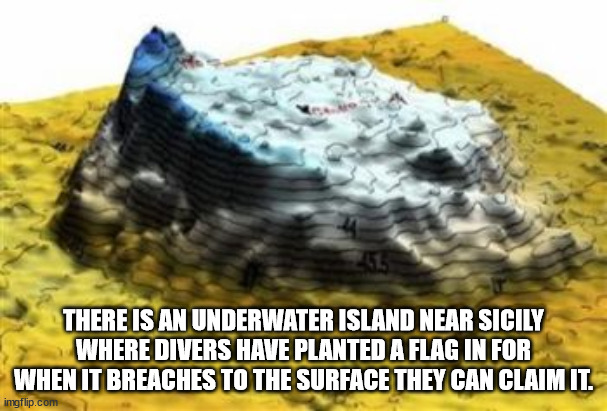 There Is An Underwater Island Near Sicily Where Divers Have Planted A Flag In For When It Breaches To The Surface They Can Claim It. imgflip.com