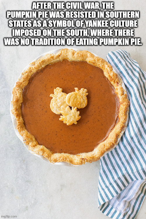 sweet potato pie - After The Civil War, The Pumpkin Pie Was Resisted In Southern States As A Symbol Of Yankee Culture Imposed On The South, Where There Was No Tradition Of Eating Pumpkin Pie. imgflip.com