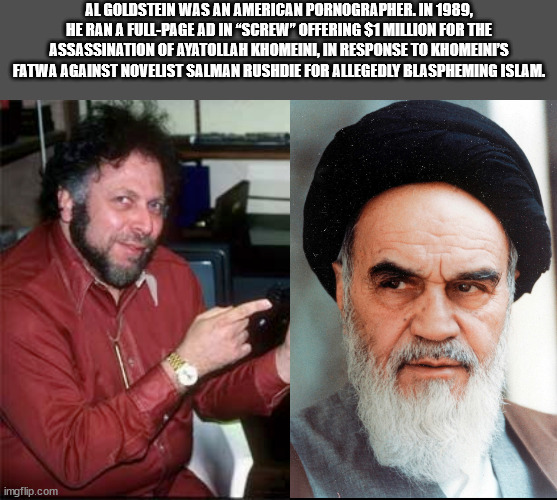 al goldstein - Al Goldstein Was An American Pornographer. In 1989, He Ran A FullPage Ad In Screw" Offering $1 Million For The Assassination Of Ayatollah Khomeinl, In Response To Khomeinis Fatwa Against Novelist Salman Rushdie For Allegedly Blaspheming Isl