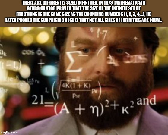 allen from the hangover - There Are Differently Sized Infinities. In 1873, Mathematician Georg Cantor Proved That The Size Of The Infinite Set Of Fractions Is The Same Size As The Counting Numbers 1,2,3,4, He Later Proved The Surprising Resue That Not All