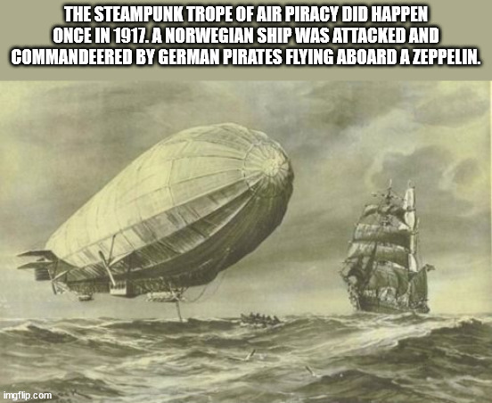 zeppelin captures ship - The Steampunk Trope Of Air Piracy Did Happen Once In 1917. A Norwegian Ship Was Attacked And Commandeered By German Pirates Flying Aboard A Zeppelin. imgflip.com