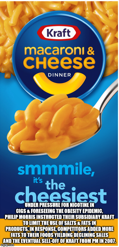 kraft macaroni and cheese - Kraft macaroni & Cheese Dinner smmmile, the cheesiest it's Under Pressure For Nicotine In Cigs & Foreseeing The Obesity Epidemic, Philip Morris Instructed Their Subsidiary Kraft To Limit The Use Of Salts & Fats In Products. In 