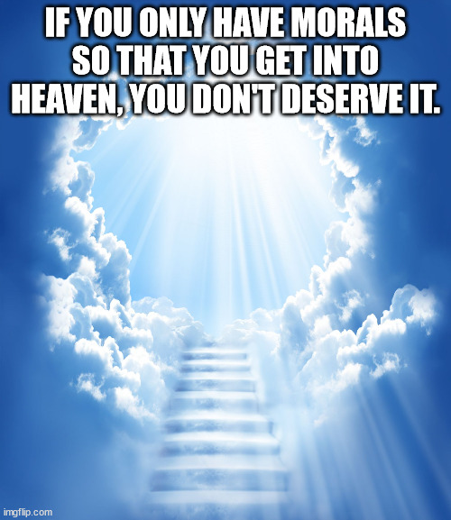 background stairway to heaven - If You Only Have Morals So That You Get Into Heaven, You Dont Deserve It. imgflip.com