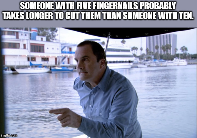 that's why arrested development - Someone With Five Fingernails Probably Takes Longer To Cut Them Than Someone With Ten. imgflip.com
