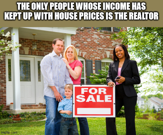 sale by owner - The Only People Whose Income Has Kept Up With House Prices Is The Realtor 113. For Sale imgflip.com