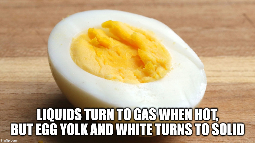 egg - Liquids Turn To Gas When Hot, But Egg Yolk And White Turns To Solid imgflip.com