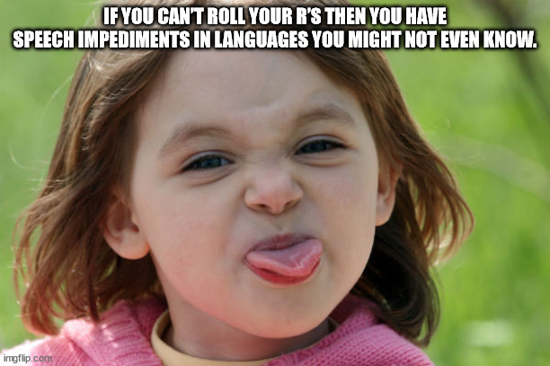 smart baby girl - If You Can'T Roll Your R'S Then You Have Speech Impediments In Languages You Might Not Even Know. imgflip.com