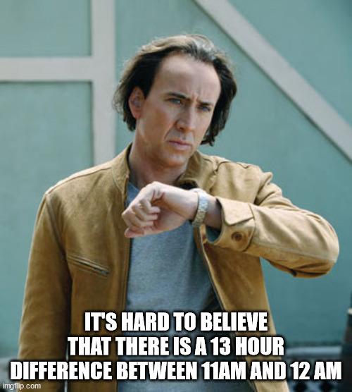 nicolas cage next - It'S Hard To Believe That There Is A 13 Hour Difference Between 11AM And 12 Am imgflip.com