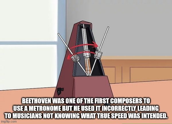 fun facts - cartoon - Beethoven Was One Of The First Composers To Use A Metronome But He Used It Incorrectly Leading To Musicians Not Knowing What True Speed Was Intended. imgflip.com