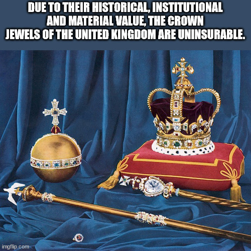 cool facts - fun facts - british crown jewels - Due To Their Historical, Institutional And Material Value, The Crown Jewels Of The United Kingdom Are Uninsurable. imgflip.com