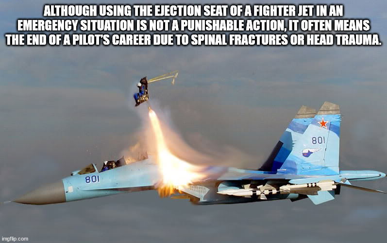 cool facts - fun facts - sukhoi su 35 - Although Using The Ejection Seat Of A Fighter Jet In An Emergency Situation Is Not A Punishable Action, It Often Means The End Of A Pilot'S Career Due To Spinal Fractures Or Head Trauma. 801 801 imgflip.com