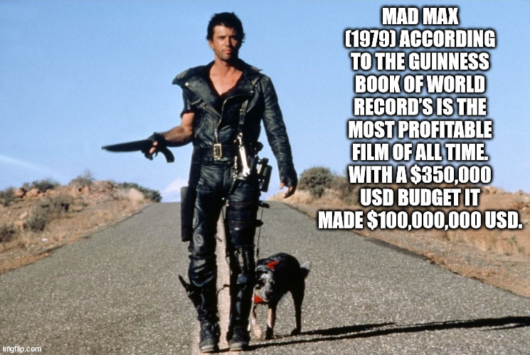 cool facts - fun facts - mad max 2 - Mad Max 1979 According To The Guinness Book Of World Record'S Is The Most Profitable Film Of All Time. With A $350,000 Usd Budget It Made $100,000,000 Usd. imgflip.com