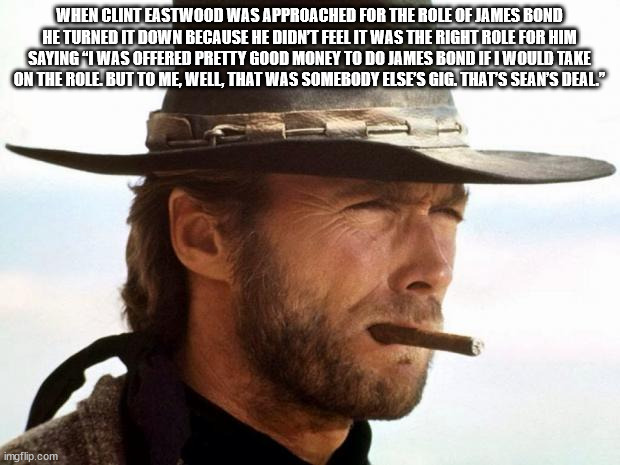 cool facts - fun facts - clint eastwood profile - When Clint Eastwood Was Approached For The Role Of James Bond He Turned It Down Because He Didnt Feel It Was The Right Role For Him Saying "I Was Offered Pretty Good Money To Do James Bond If I Would Take 