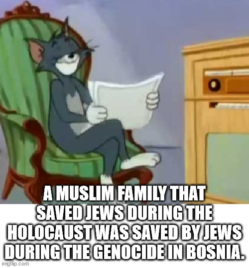 cool facts - fun facts - A Muslim Family That Saved Jews During The Holocaust Was Saved By Jews During The Genocide In Bosnia imgflip.com