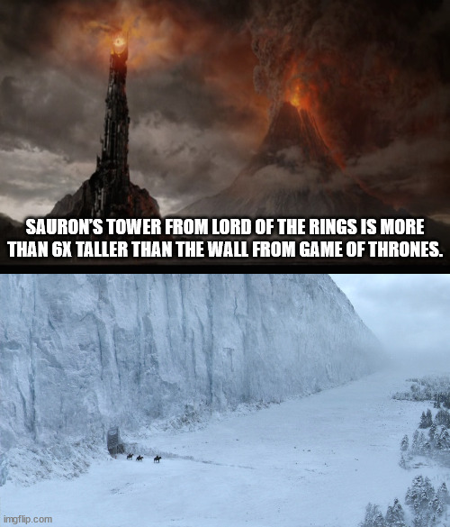 cool facts - fun facts - tar sands mordor - Sauron'S Tower From Lord Of The Rings Is More Than 6X Taller Than The Wall From Game Of Thrones. imgflip.com